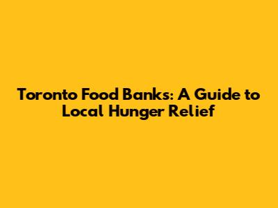 Toronto Food Banks: A Guide to Local Hunger Relief
