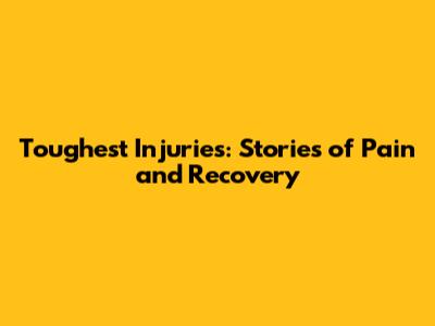 Toughest Injuries: Stories of Pain and Recovery