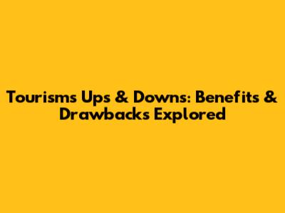Tourism's Ups & Downs: Benefits & Drawbacks Explored