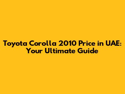 Toyota Corolla 2010 Price in UAE: Your Ultimate Guide