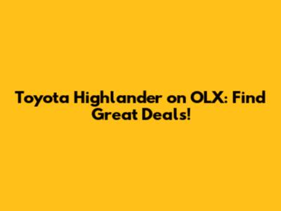 Toyota Highlander on OLX: Find Great Deals!