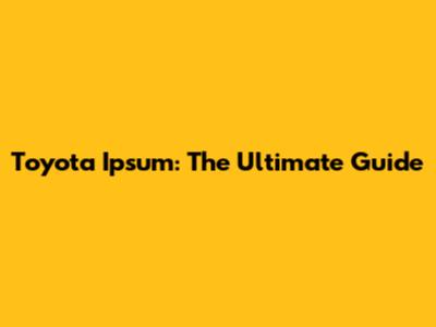Toyota Ipsum: The Ultimate Guide