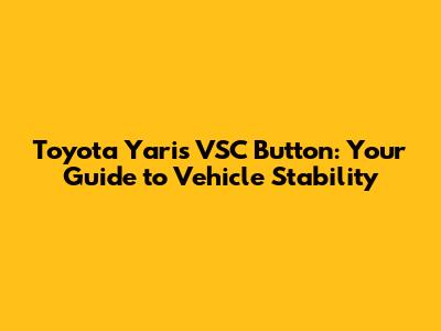Toyota Yaris VSC Button: Your Guide to Vehicle Stability
