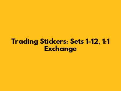 Trading Stickers: Sets 1-12, 1:1 Exchange