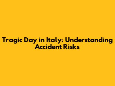 Tragic Day in Italy: Understanding Accident Risks