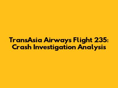 TransAsia Airways Flight 235: Crash Investigation Analysis
