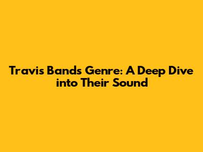 Travis Band's Genre: A Deep Dive into Their Sound