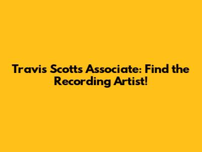 Travis Scott's Associate: Find the Recording Artist!