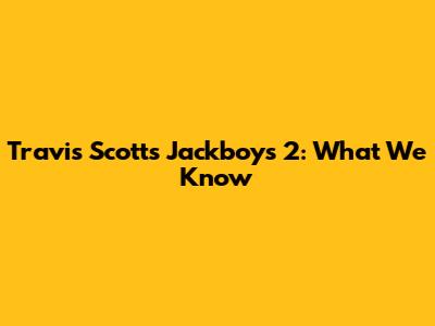 Travis Scott's Jackboys 2: What We Know
