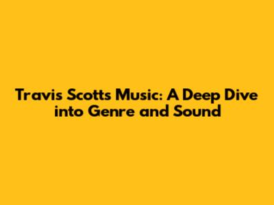 Travis Scott's Music: A Deep Dive into Genre and Sound