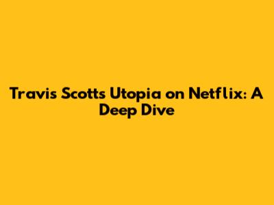 Travis Scott's Utopia on Netflix: A Deep Dive