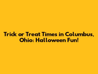 Trick or Treat Times in Columbus, Ohio: Halloween Fun!