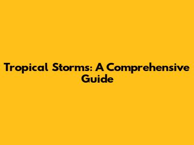 Tropical Storms: A Comprehensive Guide