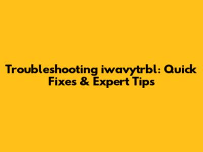 Troubleshooting iwavytrbl: Quick Fixes & Expert Tips