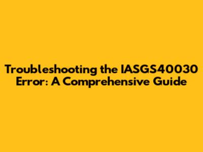 Troubleshooting the IASGS40030 Error: A Comprehensive Guide