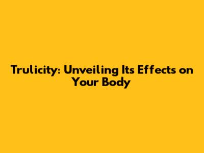 Trulicity: Unveiling Its Effects on Your Body