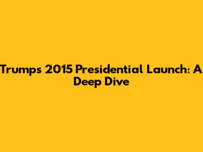 Trump's 2015 Presidential Launch: A Deep Dive