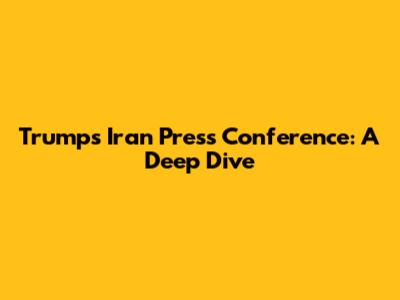 Trump's Iran Press Conference: A Deep Dive