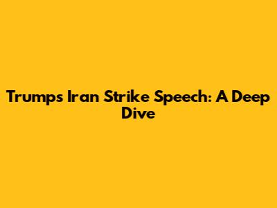 Trump's Iran Strike Speech: A Deep Dive