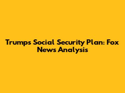 Trump's Social Security Plan: Fox News Analysis