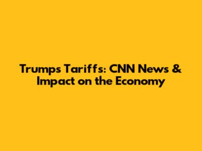 Trump's Tariffs: CNN News & Impact on the Economy