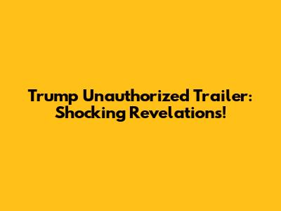 Trump Unauthorized Trailer: Shocking Revelations!