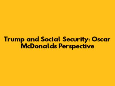 Trump and Social Security: Oscar McDonald's Perspective