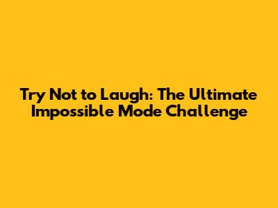 Try Not to Laugh: The Ultimate Impossible Mode Challenge