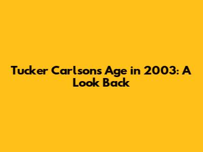 Tucker Carlson's Age in 2003: A Look Back