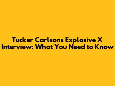 Tucker Carlson's Explosive X Interview: What You Need to Know