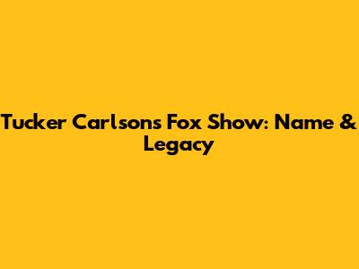 Tucker Carlson's Fox Show: Name & Legacy