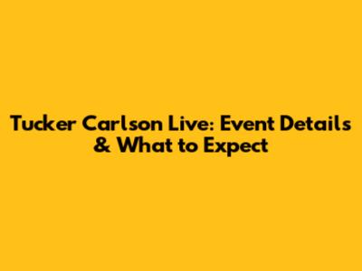 Tucker Carlson Live: Event Details & What to Expect