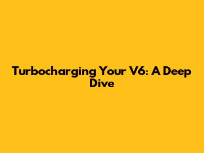 Turbocharging Your V6: A Deep Dive
