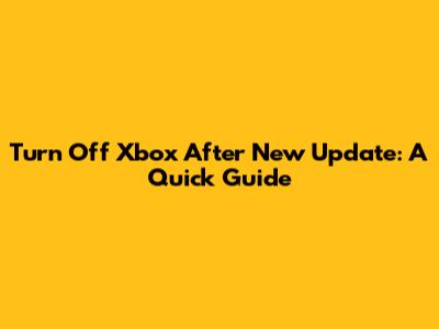 Turn Off Xbox After New Update: A Quick Guide