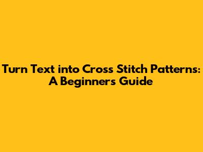 Turn Text into Cross Stitch Patterns: A Beginner's Guide