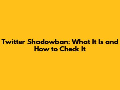Twitter Shadowban: What It Is and How to Check It