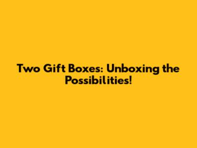 Two Gift Boxes: Unboxing the Possibilities!