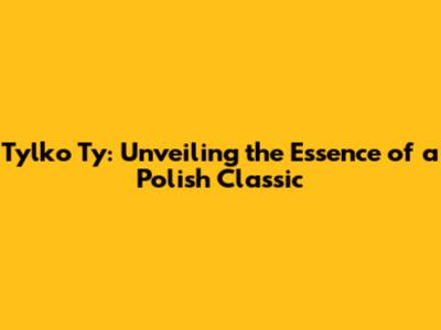 Tylko Ty: Unveiling the Essence of a Polish Classic