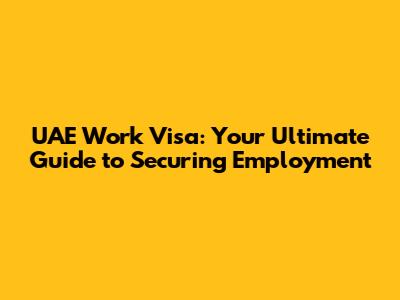 UAE Work Visa: Your Ultimate Guide to Securing Employment