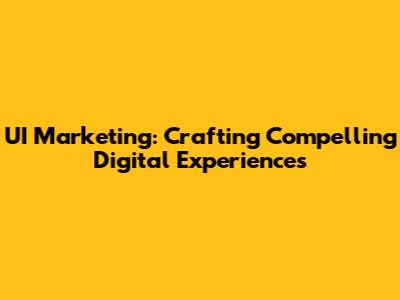 UI Marketing: Crafting Compelling Digital Experiences