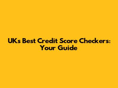 UK's Best Credit Score Checkers: Your Guide