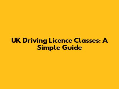 UK Driving Licence Classes: A Simple Guide