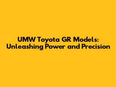 UMW Toyota GR Models: Unleashing Power and Precision