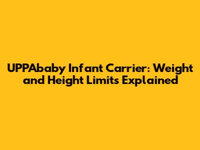 UPPAbaby Infant Carrier: Weight and Height Limits Explained