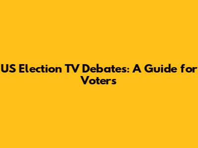 US Election TV Debates: A Guide for Voters