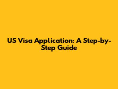 US Visa Application: A Step-by-Step Guide