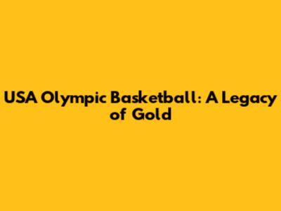 USA Olympic Basketball: A Legacy of Gold