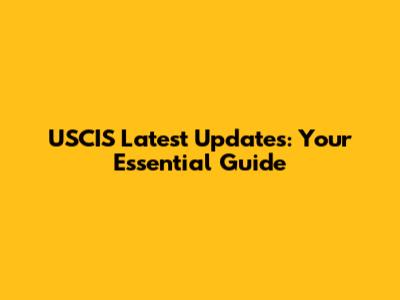 USCIS Latest Updates: Your Essential Guide