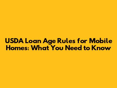 USDA Loan Age Rules for Mobile Homes: What You Need to Know