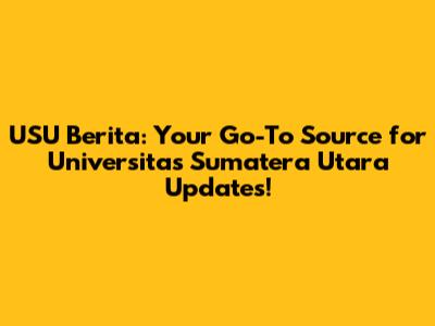 USU Berita: Your Go-To Source for Universitas Sumatera Utara Updates!